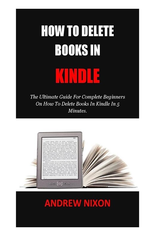 How To Delete Books In Kindle: The Ultimate Guide For Complete Beginners On How To Delete Books In Kindle In 5 Minutes. (Paperback)