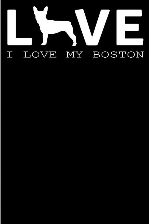 I Love my Boston.: 6x9 - Blank Lined Journal Notebook for Boston Terrier enthusiasts- 100 pages Perfect Gift under 10 for any Boston Terr (Paperback)