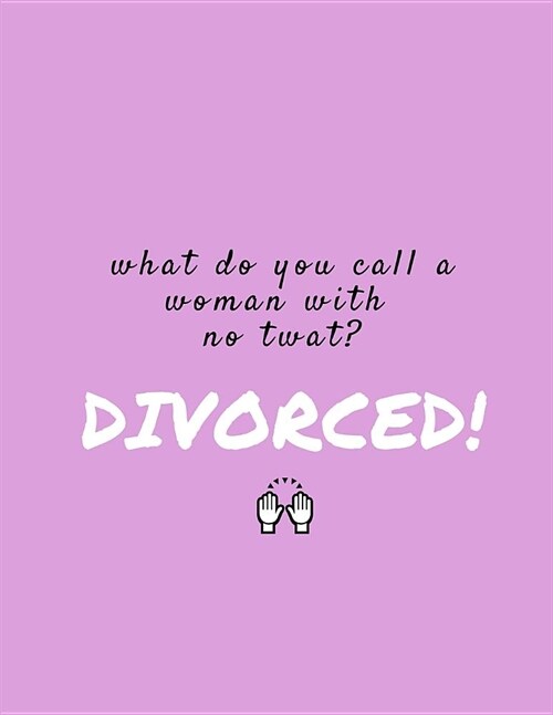 What Do You Call A Woman With No Twat? Divorced: Funny Journal/Notebook, Divorce Party Gift/Present (Joke, Gag, Prank Keepsake for Best Friend, Sister (Paperback)