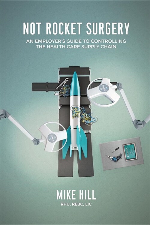Not Rocket Surgery: An Employers Guide to Controlling the Health Care Supply Chain (Paperback)