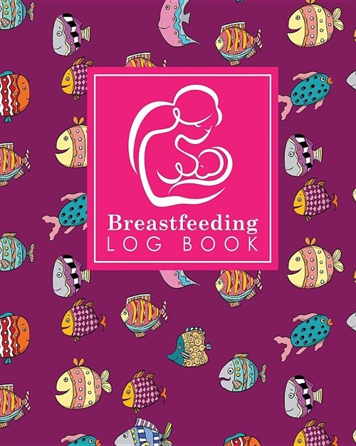 Breastfeeding Log Book: Baby Feeding Journal, Breastfeeding Diary, Breast Feeding Log Book, Breastfeeding Notebook, Cute Funky Fish Cover (Paperback)