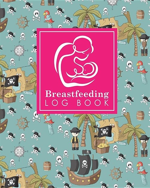 Breastfeeding Log Book: Baby Feeding Logbook, Breastfeeding Journal, Breastfeeding And Diaper Log, Breastfeeding Tracker, Cute Pirates Cover (Paperback)