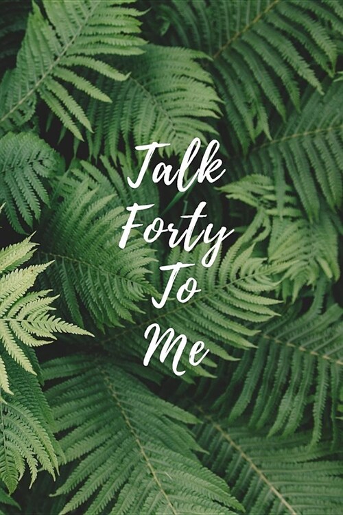 Talk Forty To Me: 40th Birthday Anniversary Notebook Keepsake Gift, Fern Palm Leaves Journal (Paperback)