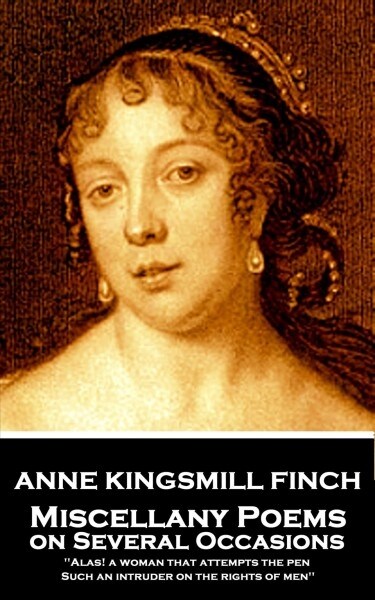 Anne Kingsmill Finch - Miscellany Poems on Several Occasions: Alas! a woman that attempts the pen, Such an intruder on the rights of men (Paperback)