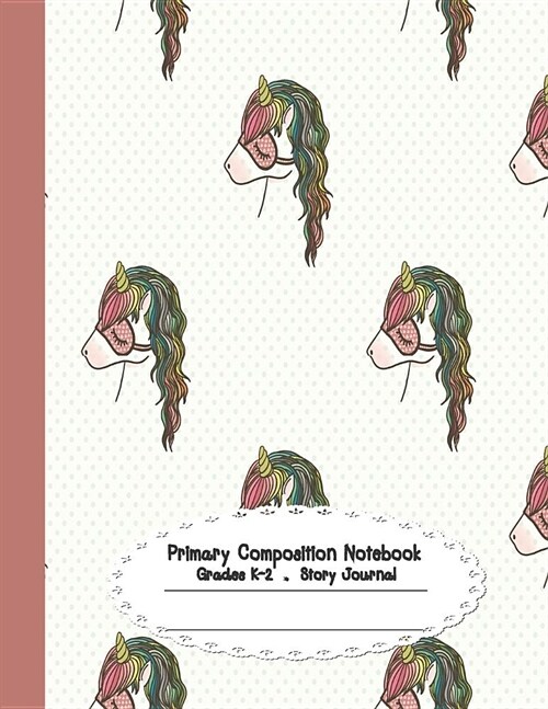 Primary Composition Notebook: Primary Composition Notebook Story Paper - 8.5x11 - Grades K-2: Sweet dream Unicorn School Specialty Handwriting Paper (Paperback)