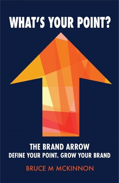 Whats Your Point? : The Brand Arrow - Define Your Point. Grow Your Brand (Paperback)