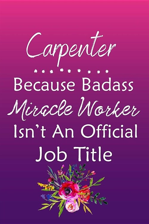 Carpenter Because Bad Ass Miracle Worker Isnt An Official Job Title: Journal Lined Notebook to Write In Appreciation Thank You Novelty Gift (Paperback)