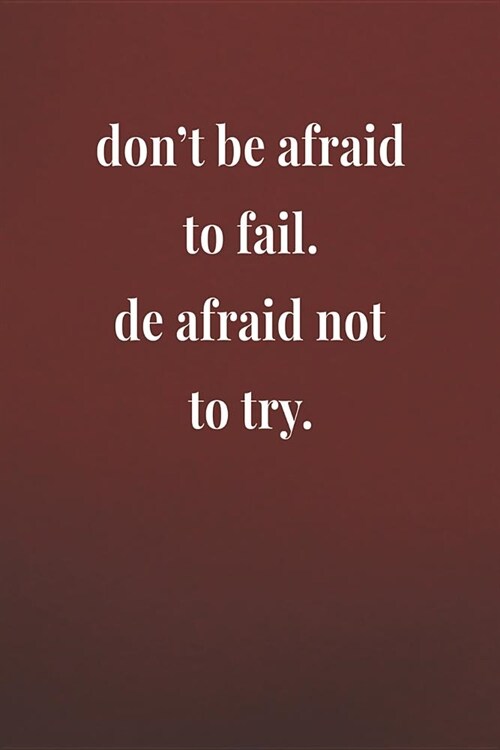 Dont Be Afraid To Fail. De Afraid Not To Try.: Daily Success, Motivation and Everyday Inspiration For Your Best Year Ever, 365 days to more Happiness (Paperback)