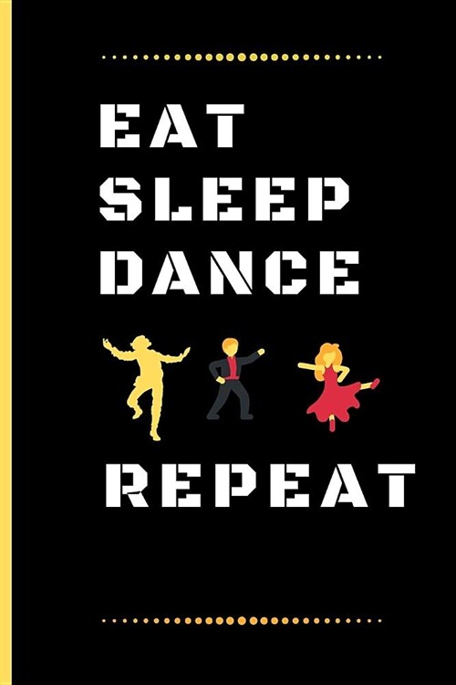 Eat Sleep Dancing Repeat: Funny Dancing Quote Lined Journal / Notebook to write in 120 Pages (6 X 9) (Paperback)