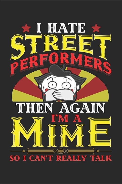I Hate Street Performers. Then Again, Im a Mime so I Cant Really Talk: Street Performer Notebook Journal Diary - 6x9 120 Pages (60 Sheets) College R (Paperback)