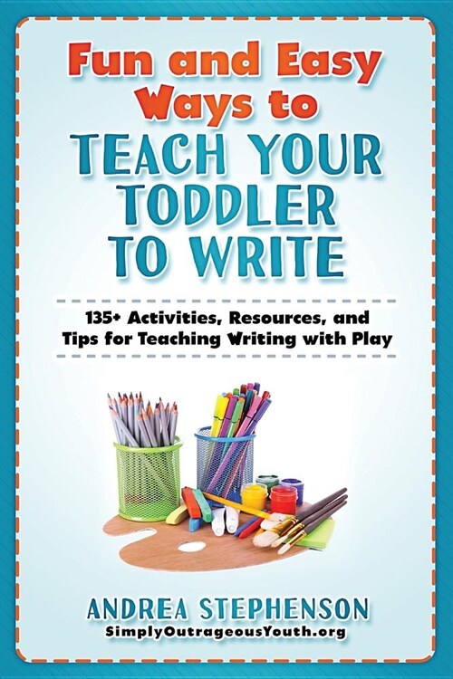 Fun and Easy Ways to Teach Your Toddler to Write: 135+ Activities, Resources, and Tips for Teaching Writing with Play (Paperback)