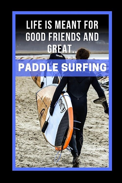 Life Is Meant For Good Friends And Great Paddle Surfing: Novelty Lined Notebook / Journal To Write In Perfect Gift Item (6 x 9 inches) (Paperback)