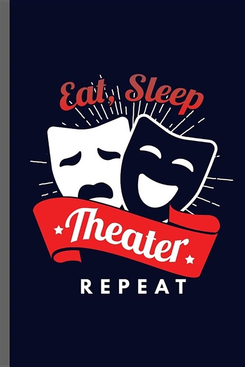 Eat Sleep Theater Repeat: Theater lover Sayings Quotes Lifestyle Routine everyday Athlete Varsity Gift (6x9) Dot Grid notebook Journal to writ (Paperback)