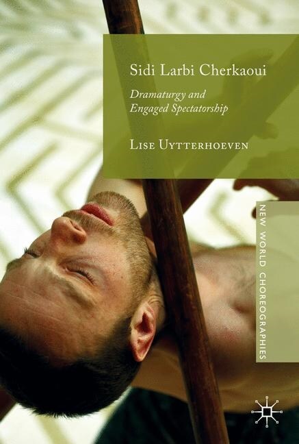 Sidi Larbi Cherkaoui: Dramaturgy and Engaged Spectatorship (Hardcover, 2019)