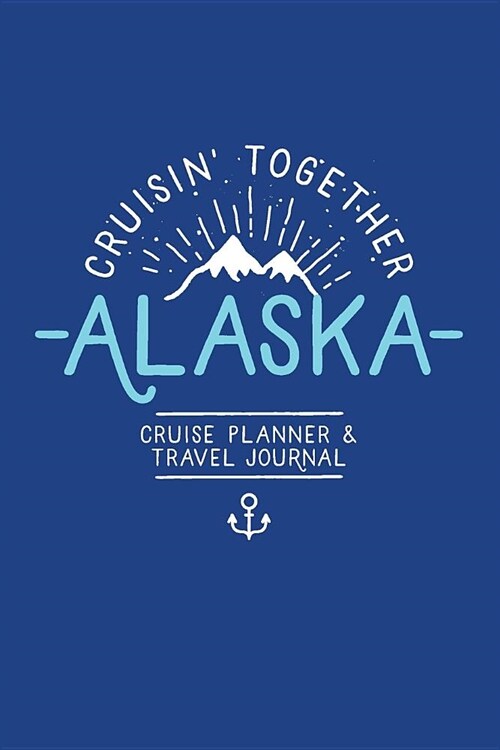 Cruisin Together, Alaska Cruise Planner and Travel Journal: Travel Planner and Memory Notebook for Family and Group Alaskan Cruise Vacation (Paperback)