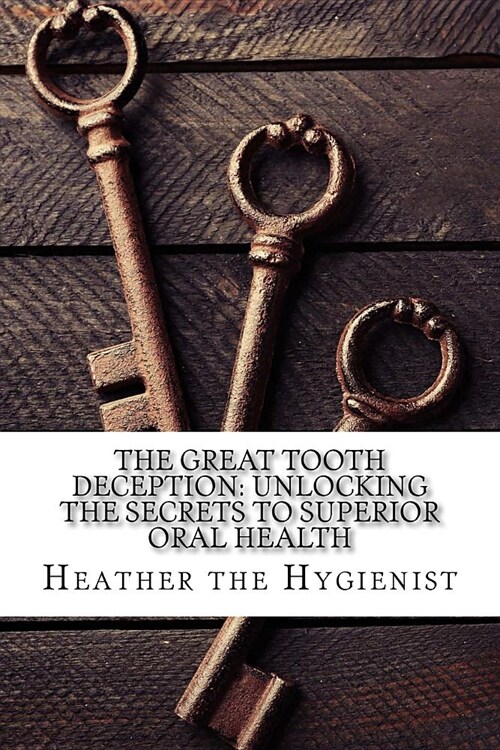 The Great Tooth Deception: Unlocking the Secrets to Superior Oral Health (Paperback)