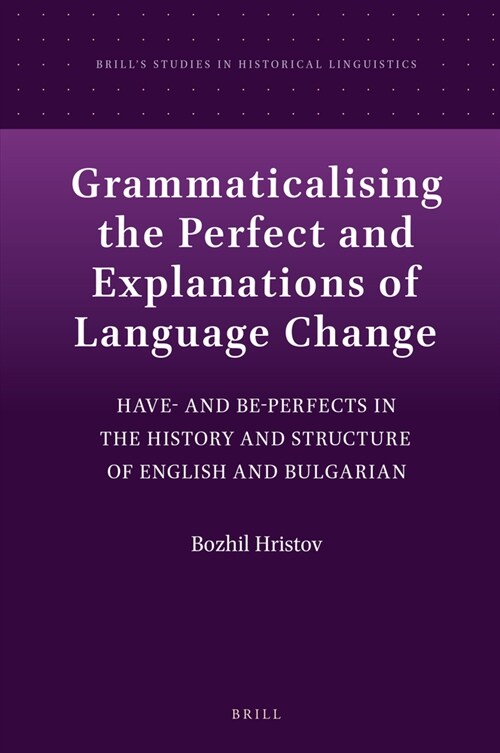 Grammaticalising the Perfect and Explanations of Language Change: Have- And Be-Perfects in the History and Structure of English and Bulgarian (Hardcover)