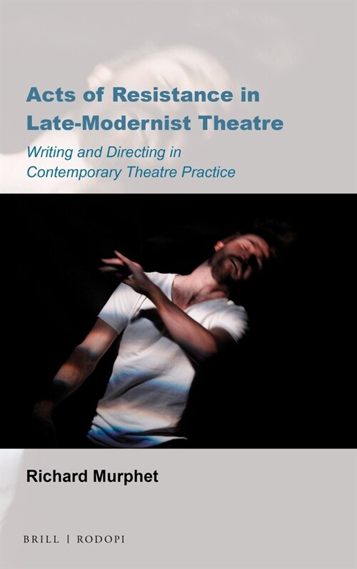 Acts of Resistance in Late-Modernist Theatre: Writing and Directing in Contemporary Theatre Practice (Hardcover)