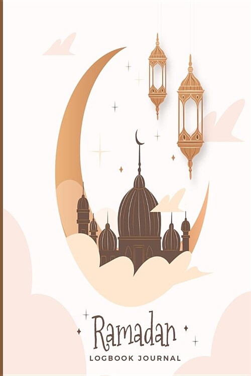 Ramadan Logbook Journal: Muslim Prayerbook Notebook; Islamic Gifts For Women and Men; Guided Journaling; Personal Diary Notes; (Paperback)
