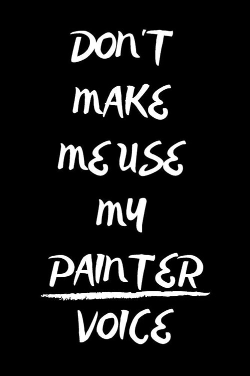 Dont Make Me Use My Painter Voice: Funny Notebook/Journal for Painters to Writing (6x9 Inch. 15.24x22.86 cm.) Lined Paper 120 Blank Pages (WHITE&BLAC (Paperback)