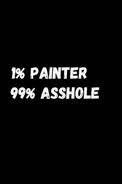 1% Painter 99% Asshole: Funny Notebook/Journal for Painters to Writing (6x9 Inch. 15.24x22.86 cm.) Lined Paper 120 Blank Pages (WHITE&BLACK De (Paperback)