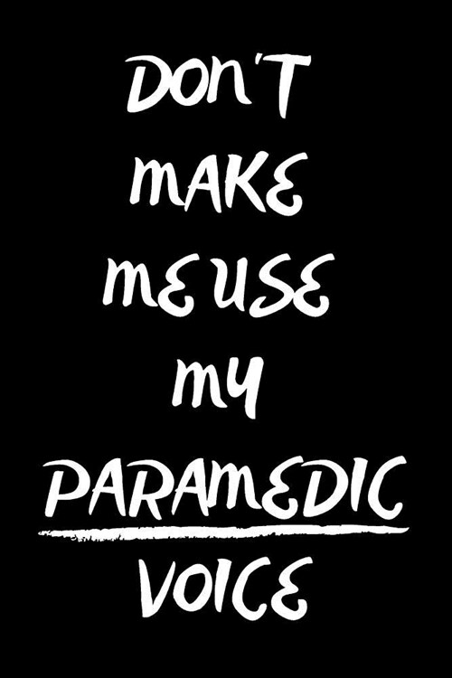 Dont Make Me Use My Paramedic Voice: Notebook/Journal for Paramedics to Writing (6x9 Inch. 15.24x22.86 cm.) Lined Paper 120 Blank Pages (WHITE&BLACK (Paperback)