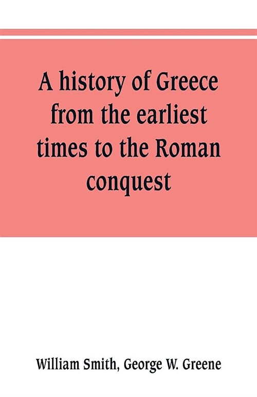 A history of Greece, from the earliest times to the Roman conquest. With supplementary chapters on the history of literature and art (Paperback)
