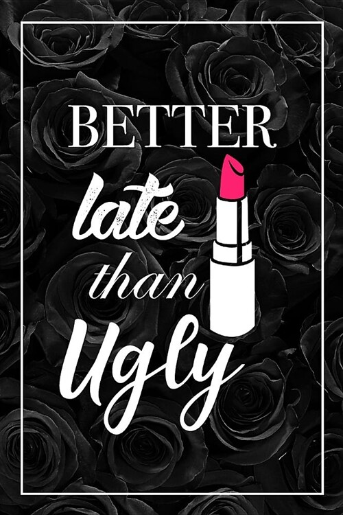 Better Late Than Ugly: Funny Joke Black Floral Notebook Blank Lined Journal Gift For Women (Paperback)