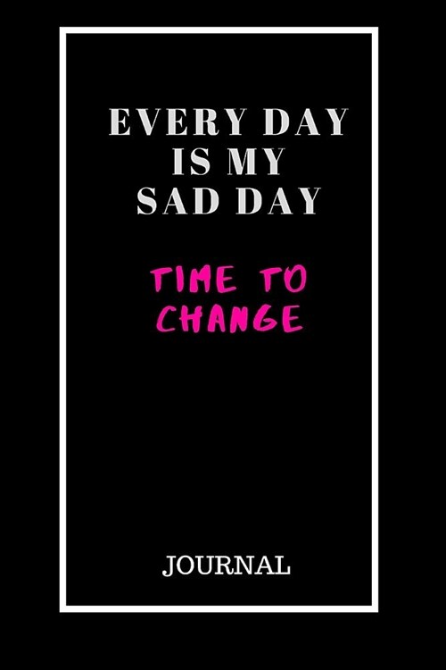Every Day Is My Sad Day Time To Change: Blank Lined Journal / Notebook /Daily Diary: (6 x 9 Journal) Gift Ideal For People Need A Diary About Life To (Paperback)