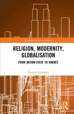 Religion, Modernity, Globalisation : Nation-State to Market (Hardcover)