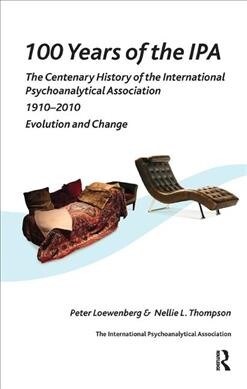 100 Years of the IPA : The Centenary History of the International Psychoanalytical Association 1910-2010: Evolution and Change (Hardcover)