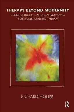 Therapy Beyond Modernity : Deconstructing and Transcending Profession-Centred Therapy (Hardcover)