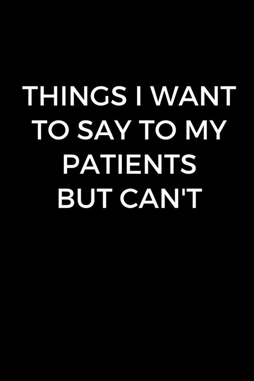 Things I Want To Tell My Patients But Cant: Surgeon Doctor Gift, Blank Lined Journal for Surgeons, Funny Surgeon Notebook, Surgeon Gag Gift (6 x 9 Li (Paperback)