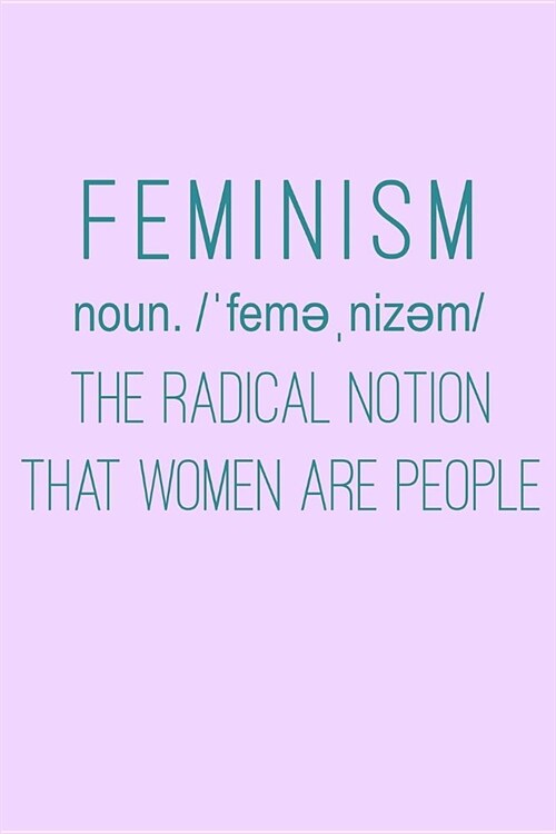 Feminism Noun The Radical Notion That Women Are People: Funny Journal and Notebook for Girls and Women of All Ages. Lined Paper Note Book. (Paperback)