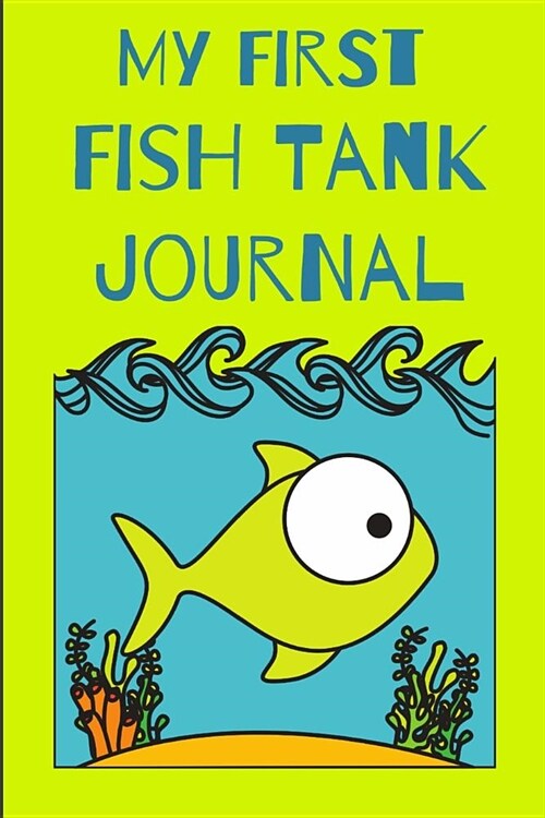 My First Fish Tank Journal: Kid Fish Tank Maintenance Tracker Notebook For All Your Fishes Needs. Great For Recording Fish Feeding, Water Testing (Paperback)
