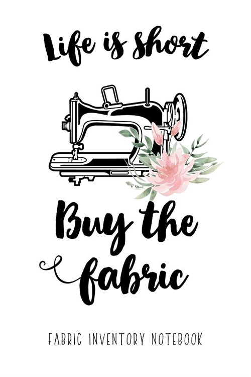 Life is short. Buy the fabric! - Fabric Inventory Notebook: 100 pages to keep track of your fabric inventory - The useful Gift for Women who love Sewi (Paperback)