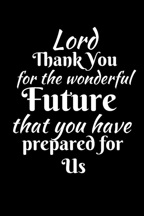 Lord Thank You For The Wonderful Future That You Have Prepared For Us: A Prayer Journal For Everyone to record Praise Thanks (Gratitude) to God, Uplif (Paperback)