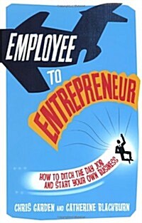 Employee to Entrepreneur : How to Ditch the Day Job & Start Your Own Business (Paperback)