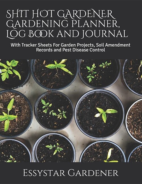 SHIT HOT GARDENER Gardening Planner, Log Book and Journal: With Tracker Sheets For Garden Projects, Soil Amendment Records and Pest Disease Control (Paperback)