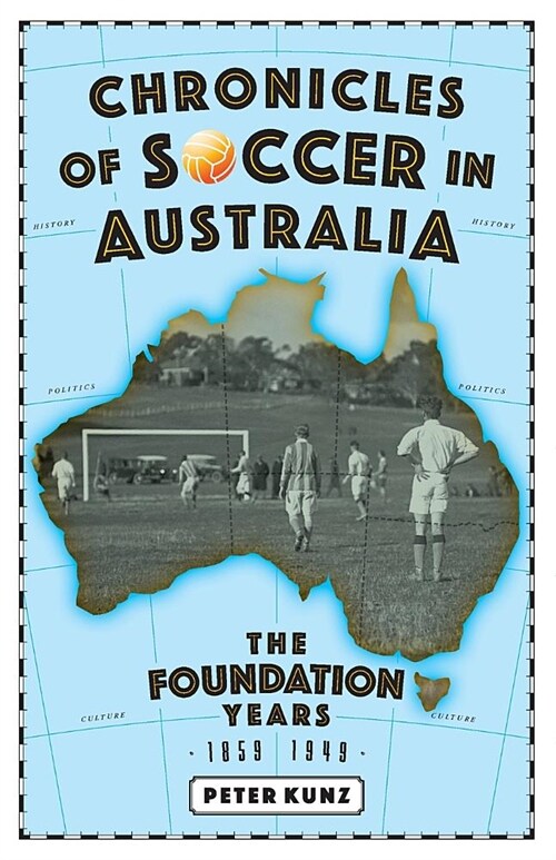 Chronicles of Australian Soccer: The Foundation Years - 1859 to 1949 (Paperback)