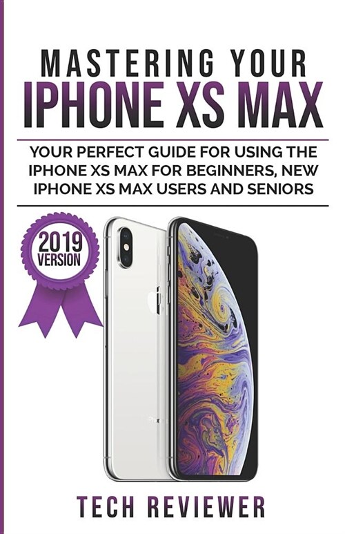 Mastering Your iPhone XS Max: Your Perfect Guide for Using the iPhone XS Max For Beginners, New iPhone XS Max Users and Seniors (Paperback)