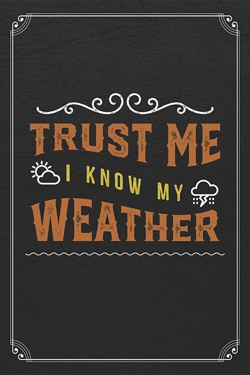 Trust Me I Know My Weather: Weather Meteorology Storm 120 Page Blank Lined Journal (Paperback)