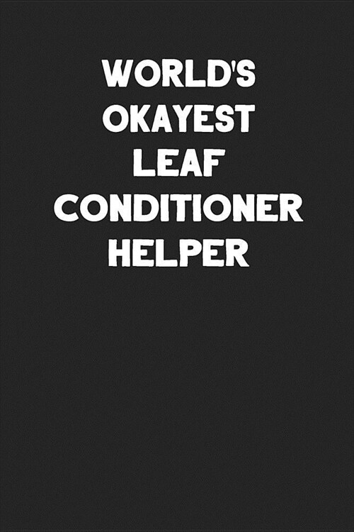 Worlds Okayest Leaf Conditioner Helper: Blank Lined Notebook Journals to Write In (Paperback)