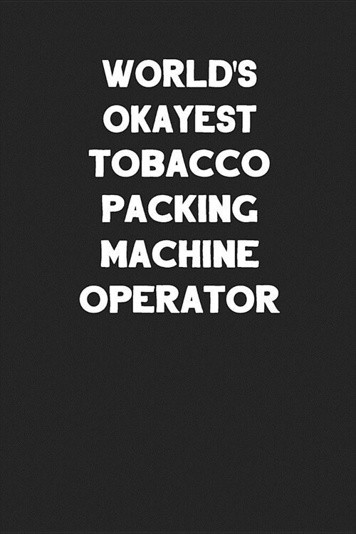Worlds Okayest Tobacco Packing Machine Operator: Blank Lined Notebook Journals to Write In (Paperback)