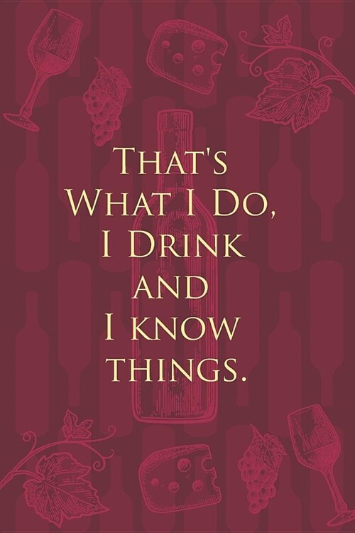 Thats What I Do, I Drink and I know things.: Wine Notebook - a stylish journal cover with 120 blank, lined pages - great gift for wine lovers (Paperback)