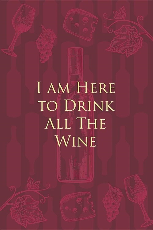I am Here to Drink All The Wine: Wine Notebook - a stylish journal cover with 120 blank, lined pages - great gift for wine lovers (Paperback)