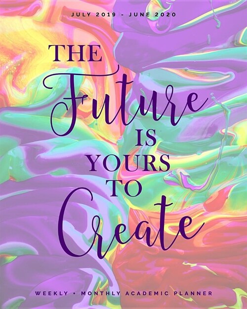 The Future is Yours to Create July 2019 - June 2020 Weekly + Monthly Academic Planner: Colorful Mixing Paint Agenda with Quotes (8x10) (Paperback)