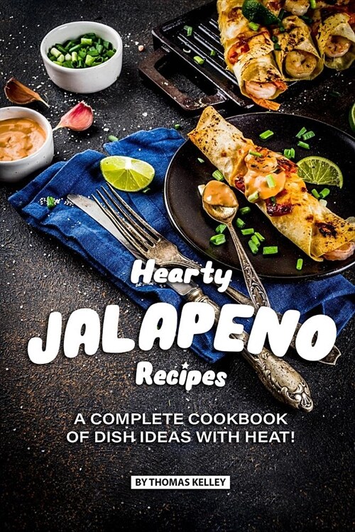 Hearty Jalapeno Recipes: A Complete Cookbook of Dish Ideas with HEAT! (Paperback)