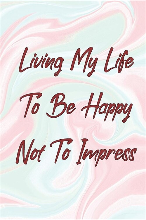 Living My Life To Be Happy Not To Impress: Personal Journal/Notebook/Planner/Composition -120 Blank Lined Pages - 6 x 9 Inch sized, for women and men. (Paperback)