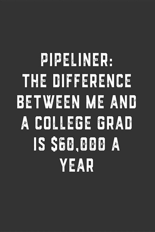 Pipeliner: The Difference Between Me and a College Grad is $60,000 a Year: Blank Lined Notebook (Paperback)